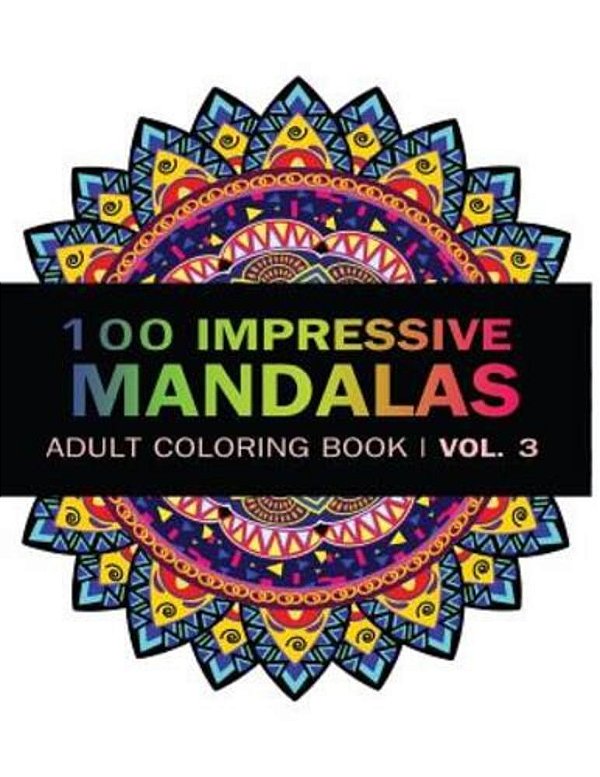 Mandala Coloring Book: 100 Imressive Mandalas Adult Coloring Book (Vol. 3): Stress Relieving Patterns For Adult Relaxation, Meditation-..