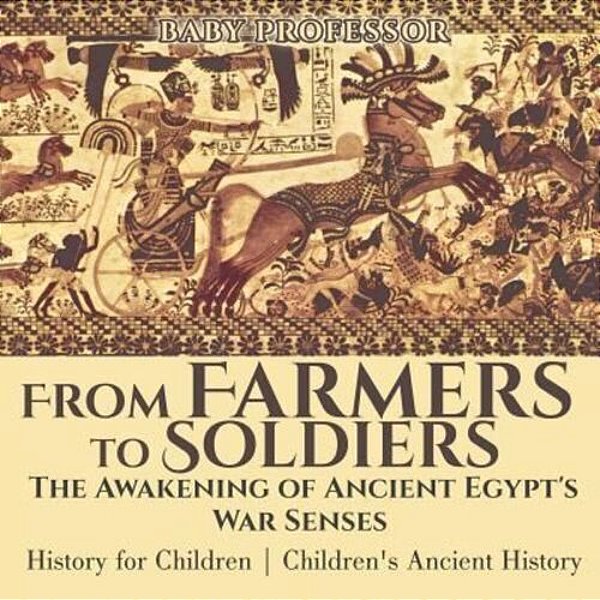 From Farmers To Soldiers: The Awakening Of Ancient Egypt's War Senses - History For Children Children's Ancient History-..