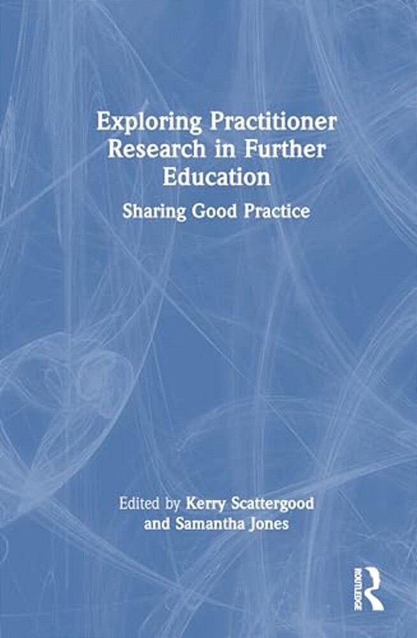 Exploring Practitioner Research In Further Education: Sharing Good Practice-..