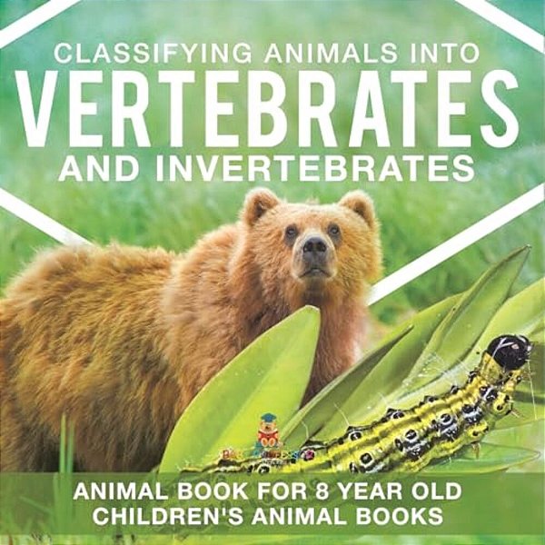 Classifying Animals Into Vertebrates And Invertebrates - Animal Book For 8 Year Olds Children's Animal Books-..