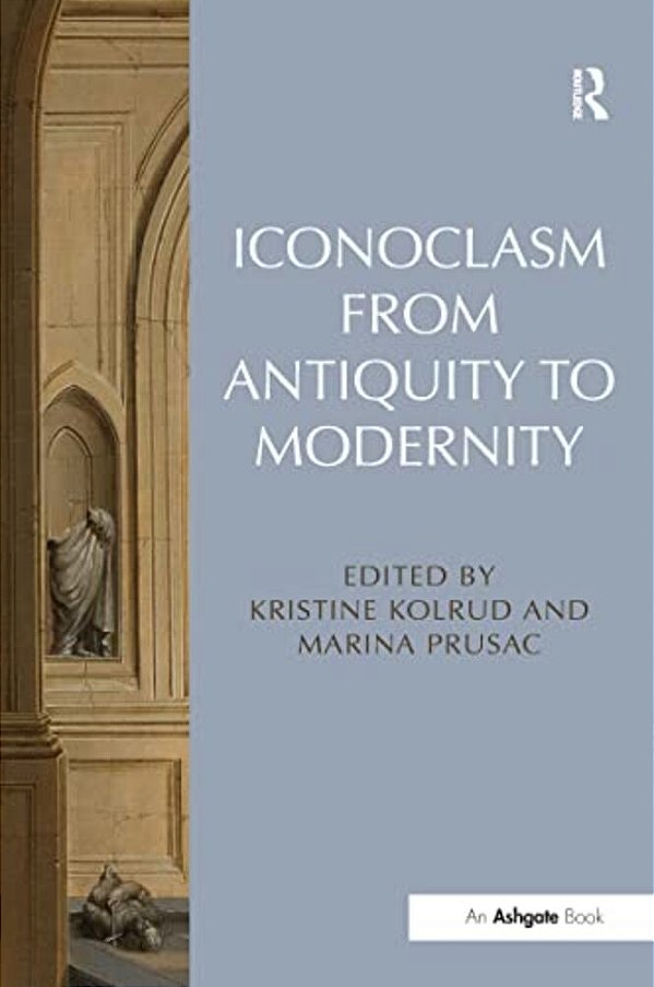 Iconoclasm From Antiquity To Modernity. Edited By Kristine Kolrud And Marina Prusac-..