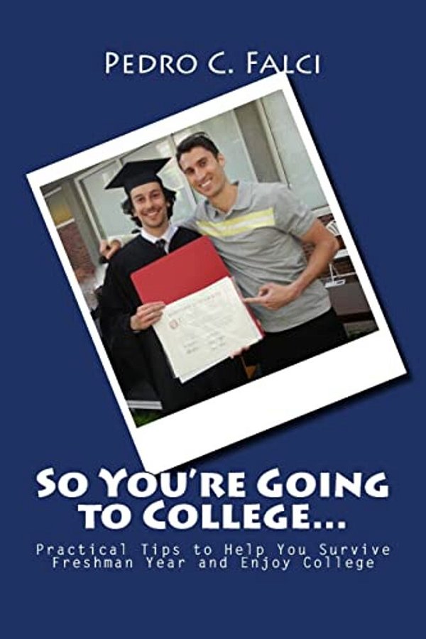So You'Re Going To College: Practical Tips To Help You Survive Freshman Year And Enjoy College-..