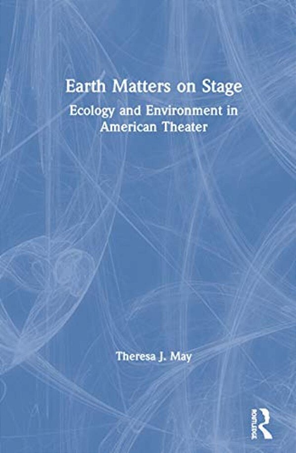 Earth Matters On Stage: Ecology And Environment In American Theater-..