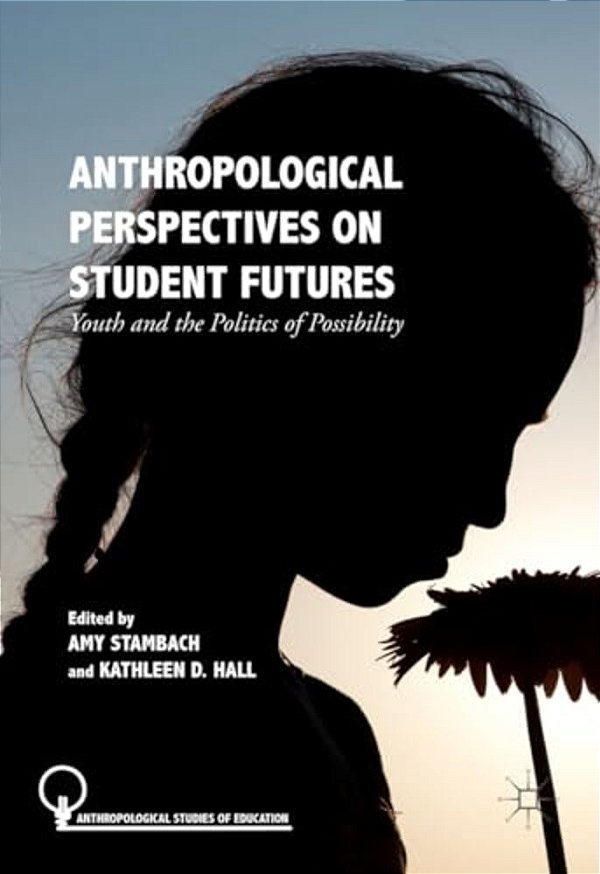 Anthropological Perspectives On Student Futures: Youth And The Politics Of Possibility-..