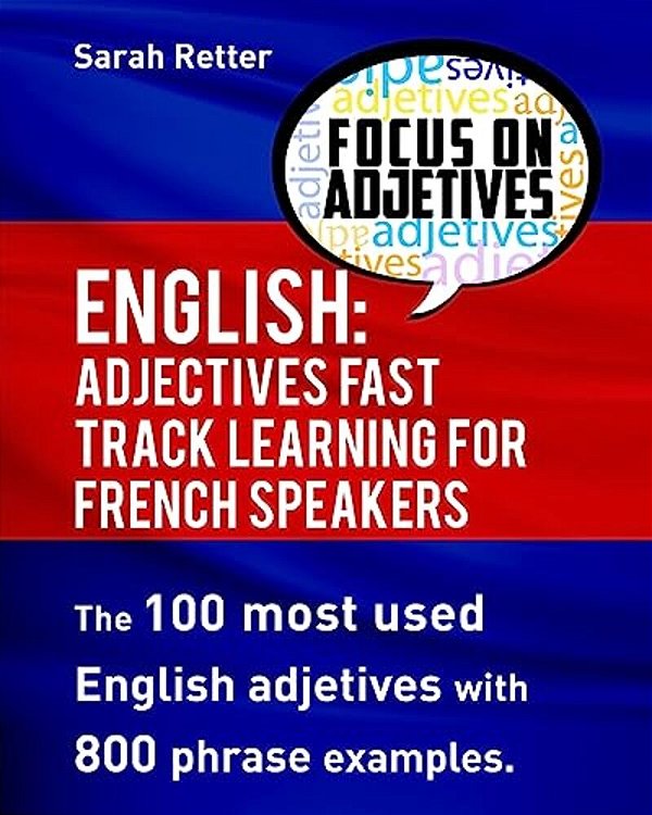 English: Adjectives Fast Track Learning For French Speakers.: The 100 Most Used English Adjectives With 800 Phrase Examples. -..