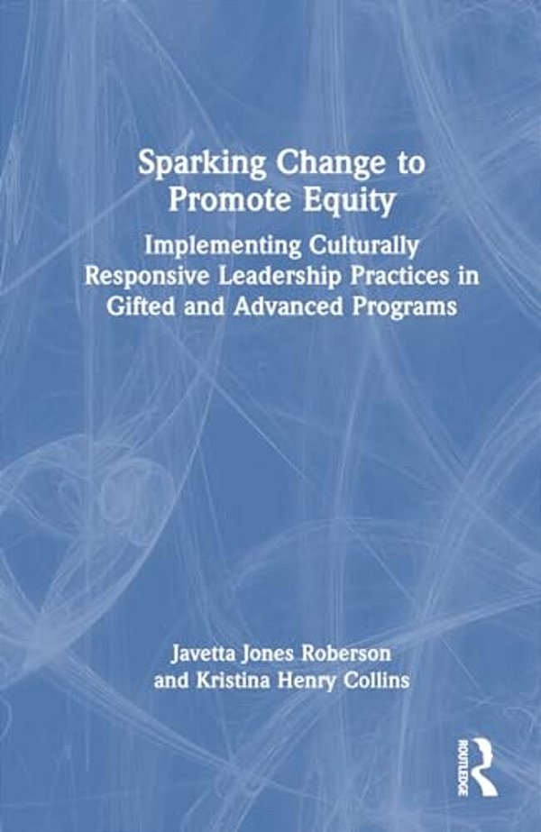 Sparking Change To Promote Equity: Implementing Culturally Responsive Leadership Practices In Gifted And Advanced Programs-..