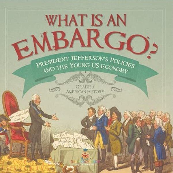 What Is An Embargo? President Jefferson's Policies And The Young US Economy Grade 7 American History-..