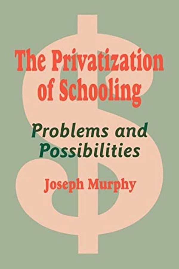 The Privatization Of Schooling: A Powerful Way To Change Schools And Enhance Learning-..