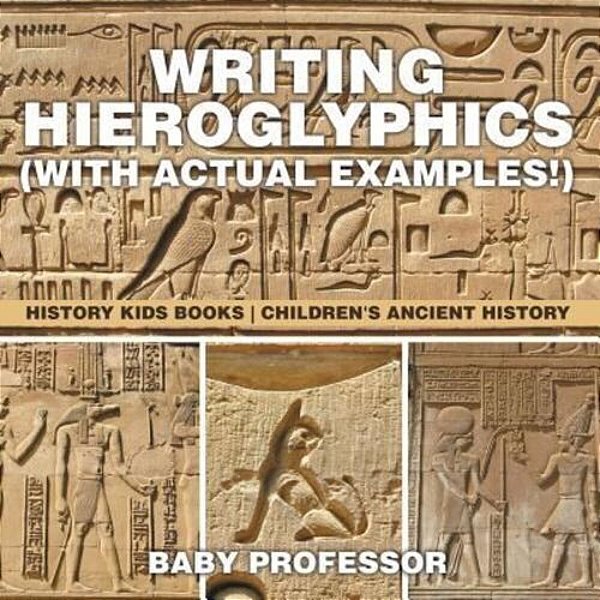 Writing Hieroglyphics (With Actual Examples!): History Kids Books Children's Ancient History-..