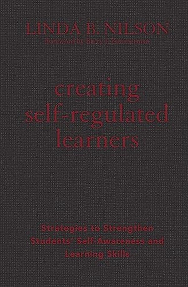 Creating Self-Regulated Learners: Strategies To Strengthen Students' Self-Awareness And Learning Skills-..