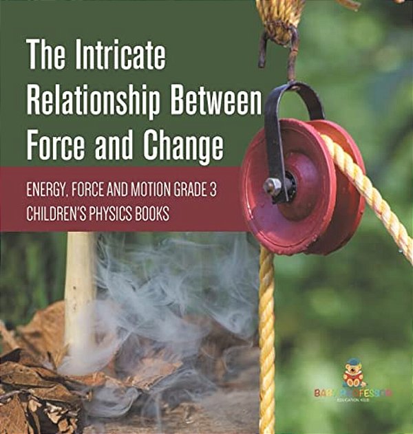 The Intricate Relationship Between Force And Change Energy, Force And Motion Grade 3 Children's Physics Books-..