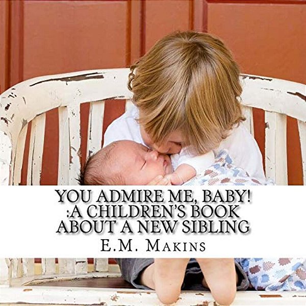You Admire Me, Baby!: A Children's Book About A New Sibling-..