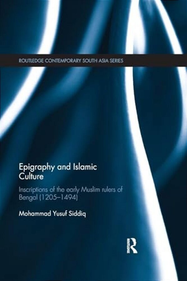 Epigraphy And Islamic Culture: Inscriptions Of The Early Muslim Rulers Of Bengal (1205-1494)-..
