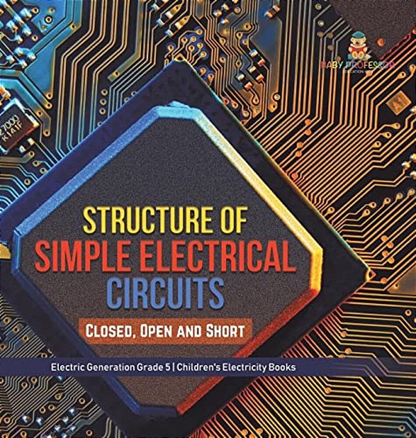 Structure Of Simple Electrical Circuits: Closed, Open And Short Electric Generation Grade 5 Children's Electricity Books-..