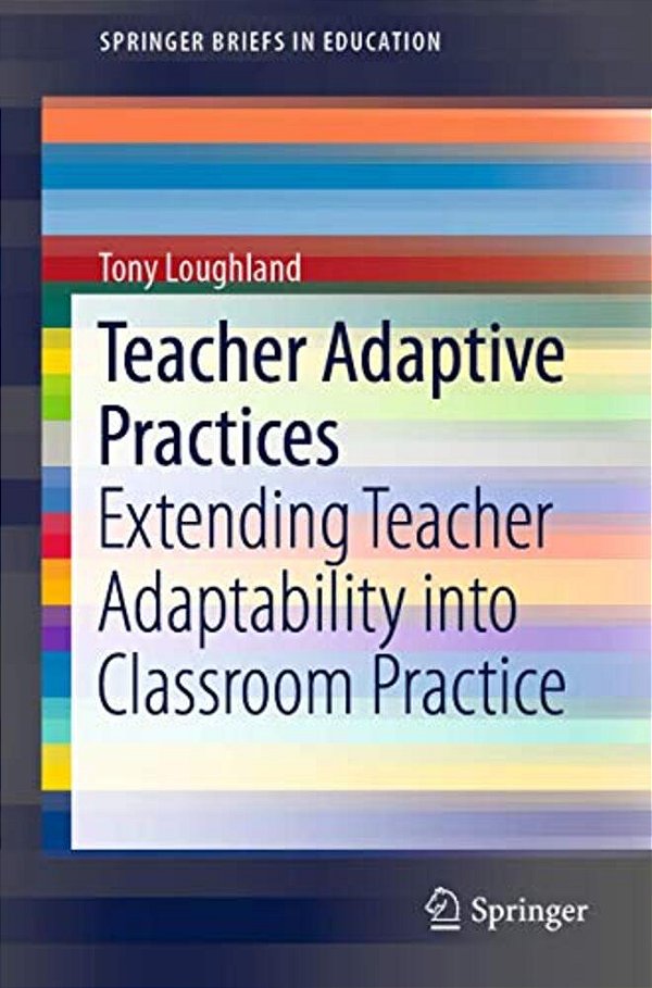 Teacher Adaptive Practices: Extending Teacher Adaptability Into Classroom Practice-..