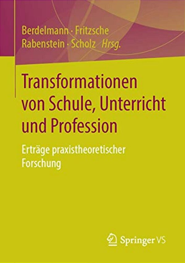Transformationen Von Schule, Unterricht Und Profession: Erträge Praxistheoretischer Forschung-..