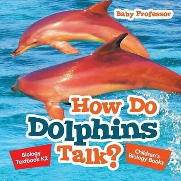 How Do Dolphins Talk? Biology Textbook K2 Children's Biology Books-..