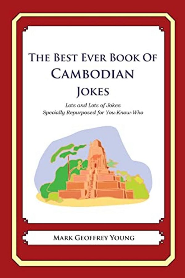 The Best Ever Book Of Cambodian Jokes: Lots And Lots Of Jokes Specially Repurposed For You-Know-who-..