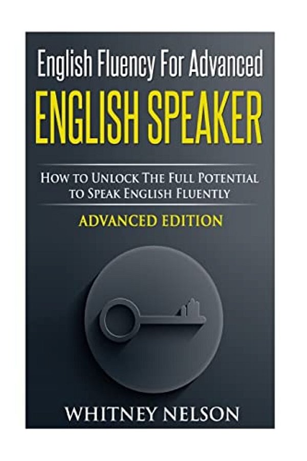 English Fluency For Advanced English Speaker: How To Unlock The Full Potential To Speak English Fluently-..
