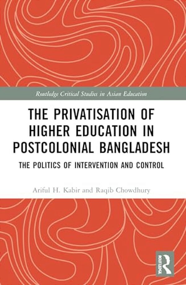 The Privatisation Of Higher Education In Postcolonial Bangladesh: The Politics Of Intervention And Control-..