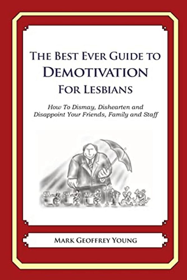 The Best Ever Guide To Demotivation For Lesbians: How To Dismay, Dishearten And Disappoint Your Friends, Family And Staff-..