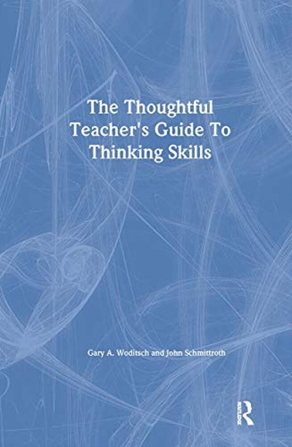 The Thoughtful Teacher's Guide To Thinking Skills-..