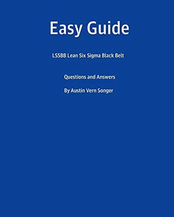 Easy Guide: Lssbb Lean Six Sigma Black Belt: Questions And Answers-..