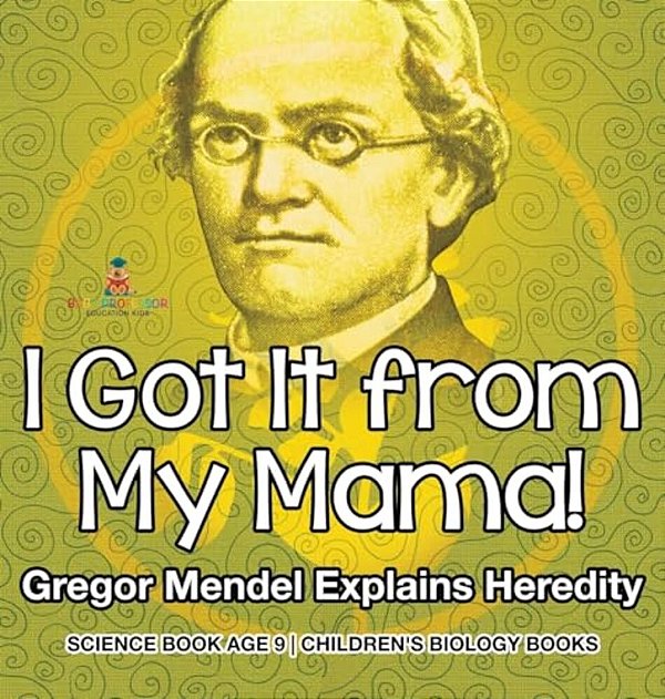 I Got It From My Mama! Gregor Mendel Explains Heredity - Science Book Age 9 Children's Biology Books-..