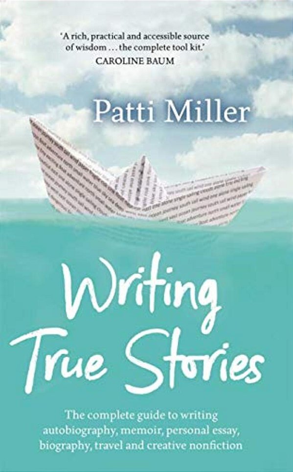 Writing True Stories: The Complete Guide To Writing Autobiography, Memoir, Personal Essay, Biography, Travel And Creative Nonfiction-..