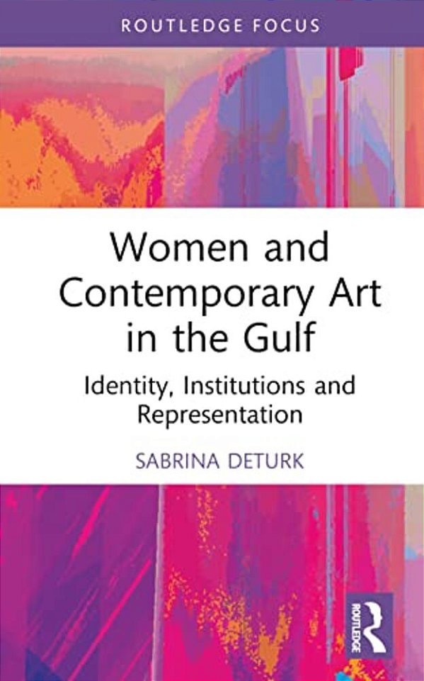 Women And Contemporary Art In The Gulf: Identity, Institutions And Representation-..