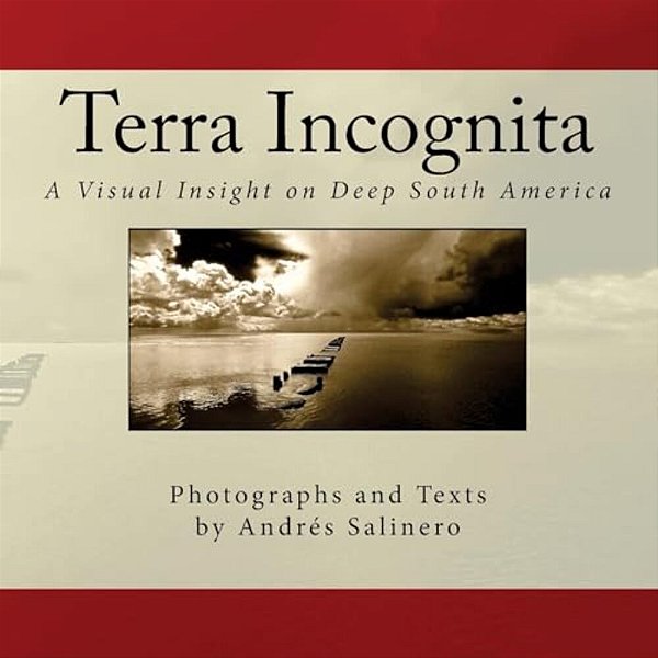 Terra Incognita Volume Three: A Visual Insight On The Cultural And Natural Heritage Of South America-..