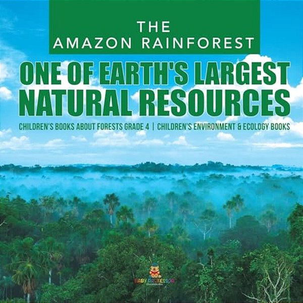 The Amazon Rainforest: One Of Earth's Largest Natural Resources Children's Books About Forests Grade 4 Children's Environment & Ecology Books-..