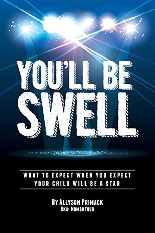 You'Ll Be Swell!: What To Expect When You Expect Your Child Will Be A Star-..