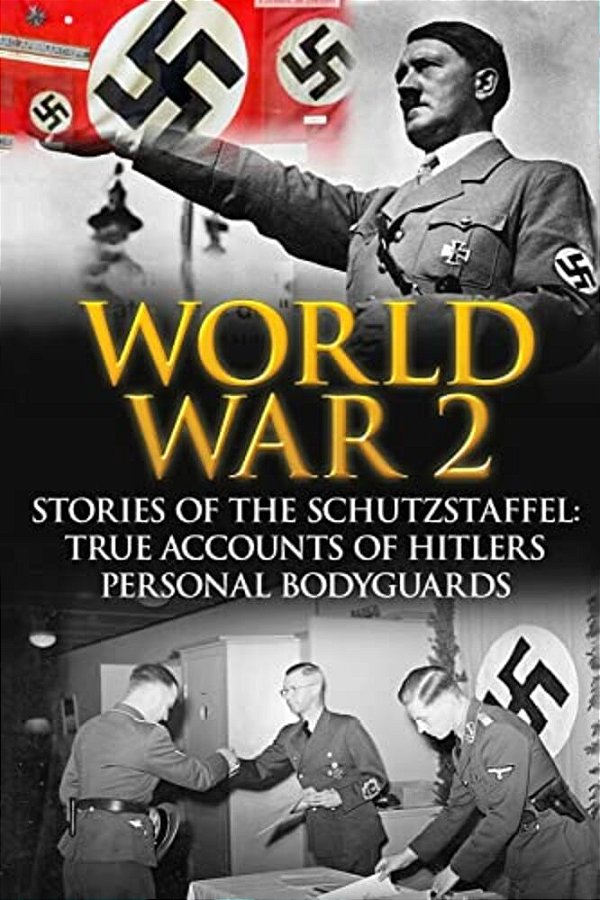 World War 2: Stories Of The Schutzstaffel: True Accounts Of Hitler's Personal Bodyguards-..