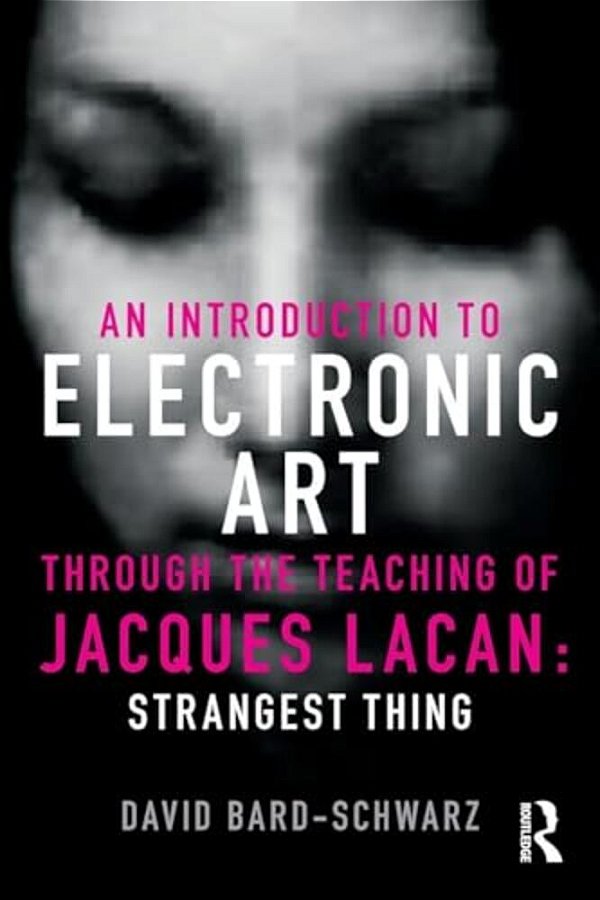 An Introduction To Electronic Art Through The Teaching Of Jacques Lacan: Strangest Thing-..