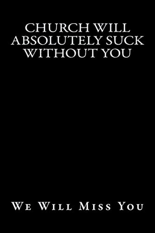 Church Will Absolutely Suck Without You: We Will Miss You-..