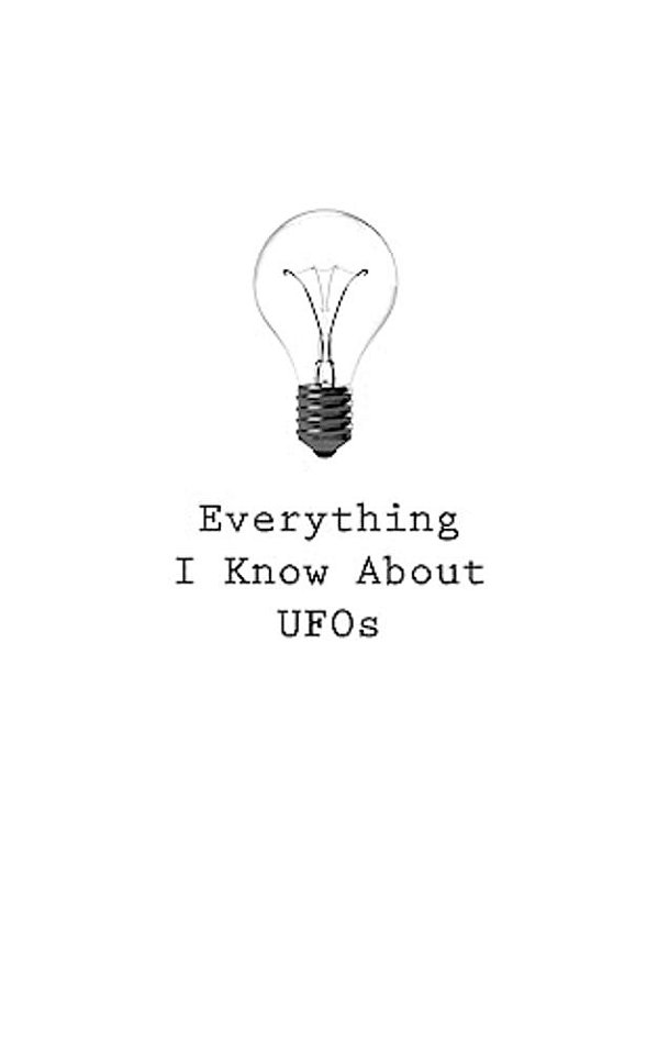 Everything I Know About Ufos-..