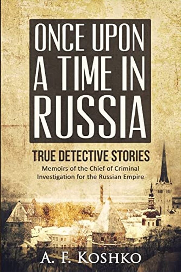 Once Upon A Time In Russia: Memoirs Of The Chief Of Criminal Investigation For The Russian Empire-..