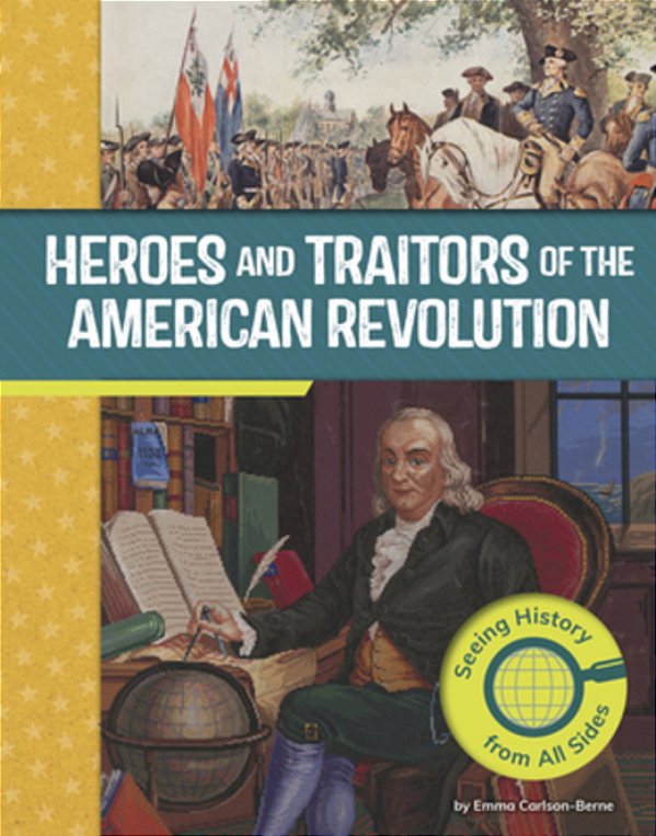 Heroes And Traitors Of The American Revolution: Seeing History From All Sides-..