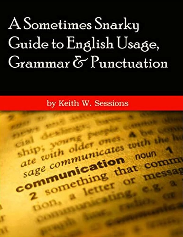 A Sometimes Snarky Guide To English Usage, Grammar & Punctuation-..