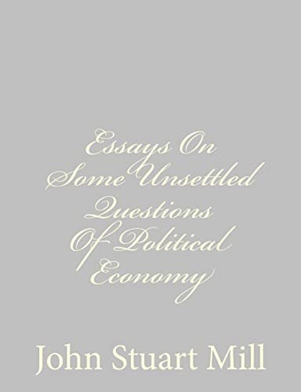 Essays On Some Unsettled Questions Of Political Economy-..