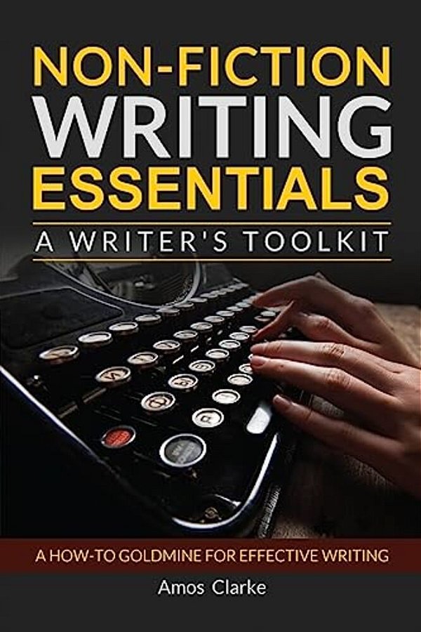 Non-Fiction Writing Essentials: A Writer's Toolkit: A How-To Goldmine For Effective Writing-..