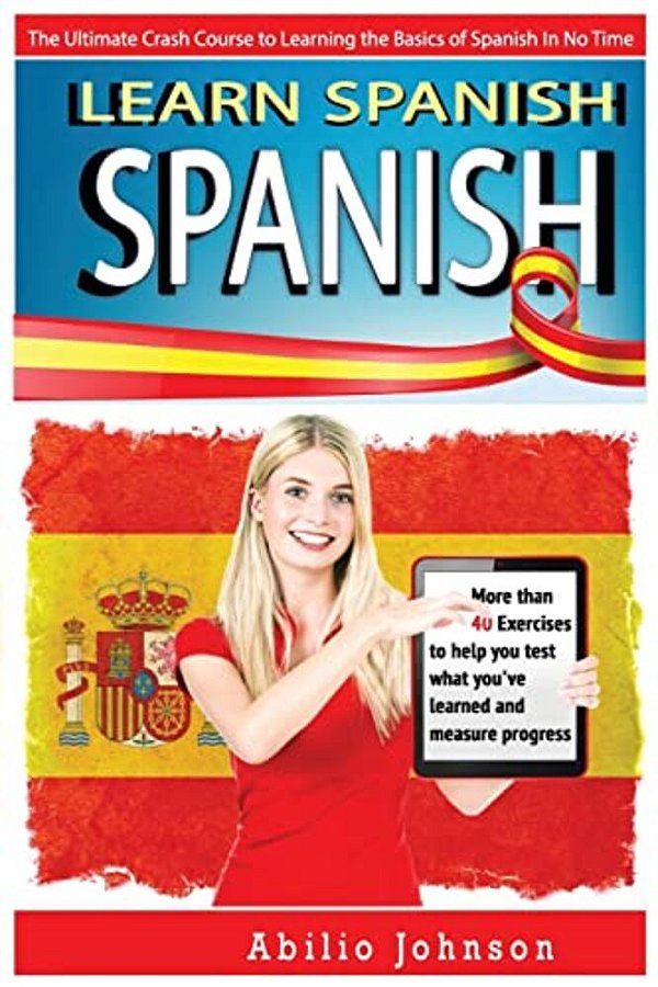 Spanish: Learn Spanish - The Ultimate Crash Course To Learning The Basics Of The Spanish Language In No Time - Spanish Vocabula-..