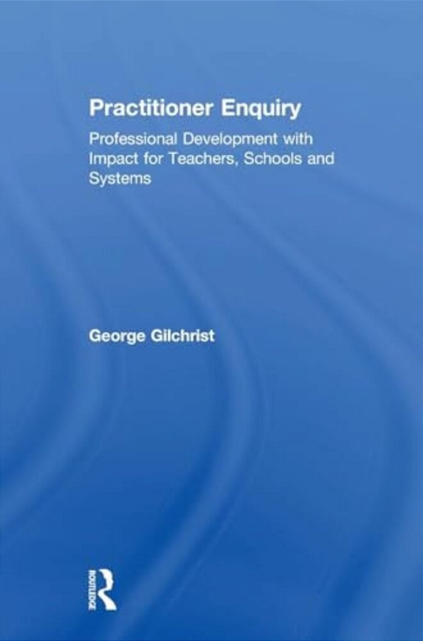 Practitioner Enquiry: Professional Development With Impact For Teachers, Schools And Systems-..