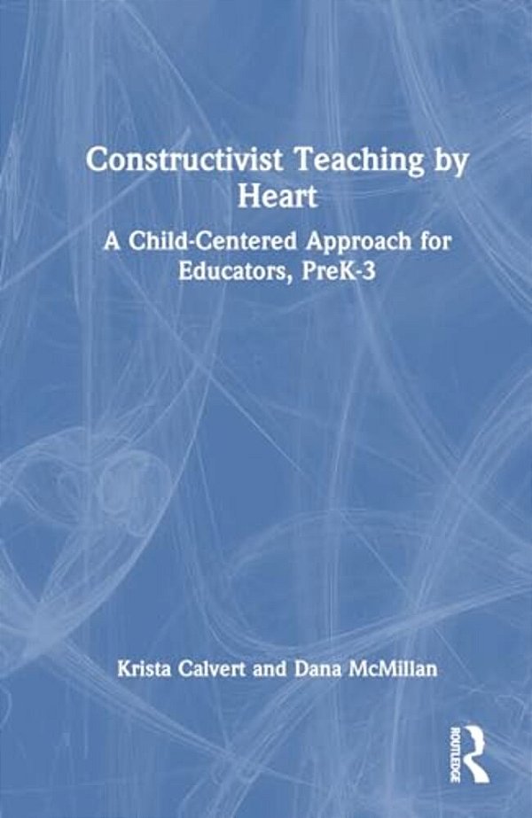 Constructivist Teaching By Heart: A Child-Centered Approach For Educators, Prek-3-..