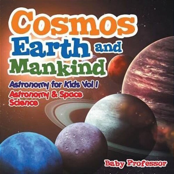 Cosmos, Earth And Mankind Astronomy For Kids Vol I Astronomy & Space Science-..