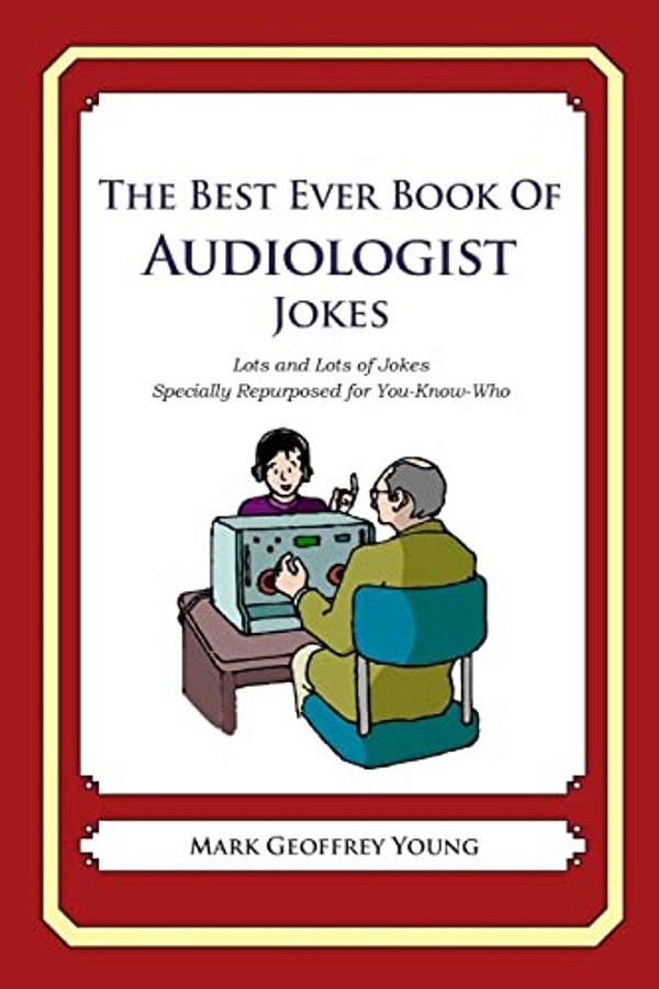 The Best Ever Book Of Audiologist Jokes: Lots And Lots Of Jokes Specially Repurposed For You-Know-who-..