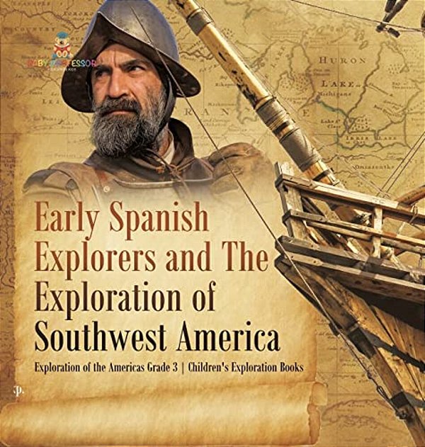 Early Spanish Explorers And The Exploration Of Southwest America Exploration Of The Americas Grade 3 Children's Exploration Books-..