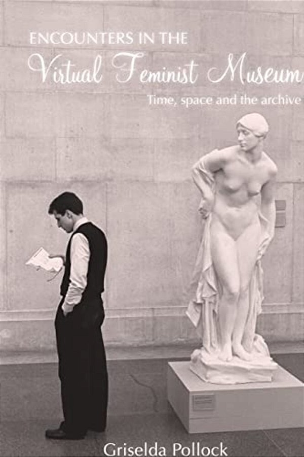 Encounters In The Virtual Feminist Museum: Time, Space And The Archive-..