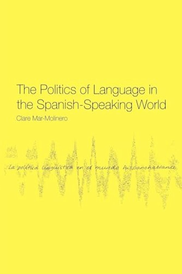 The Politics Of Language In The Spanish-Speaking World: From Colonization To Globalization-..